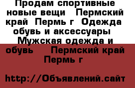 Продам спортивные новые вещи - Пермский край, Пермь г. Одежда, обувь и аксессуары » Мужская одежда и обувь   . Пермский край,Пермь г.